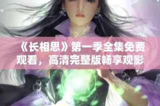 《长相思》第一季全集免费观看，高清完整版畅享观影体验