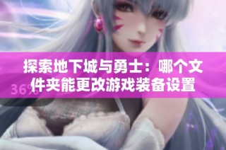探索地下城与勇士：哪个文件夹能更改游戏装备设置