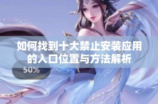 如何找到十大禁止安装应用的入口位置与方法解析