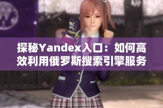 探秘Yandex入口：如何高效利用俄罗斯搜索引擎服务