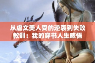 从虐文美人受的逆袭到失败教训：我的穿书人生感悟