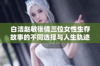 白洁赵敏张倩三位女性生存故事的不同选择与人生轨迹