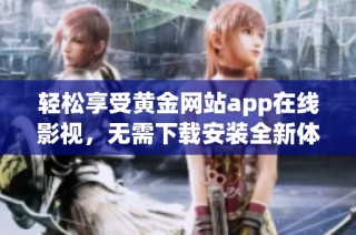轻松享受黄金网站app在线影视，无需下载安装全新体验