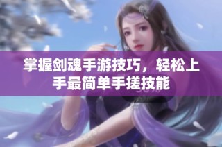 掌握剑魂手游技巧，轻松上手最简单手搓技能