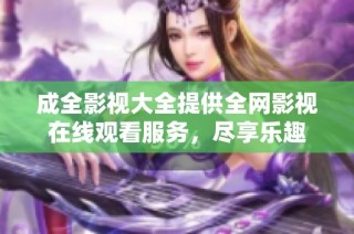 成全影视大全提供全网影视在线观看服务，尽享乐趣