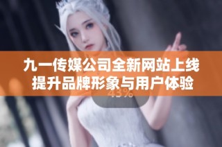 九一传媒公司全新网站上线 提升品牌形象与用户体验