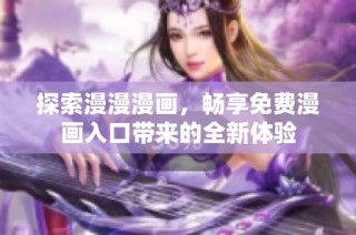探索漫漫漫画，畅享免费漫画入口带来的全新体验