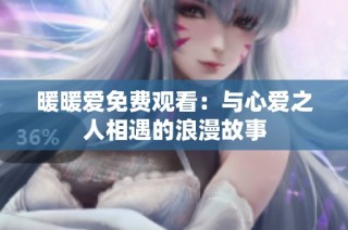 暖暖爱免费观看：与心爱之人相遇的浪漫故事