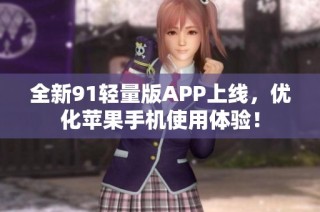 全新91轻量版APP上线，优化苹果手机使用体验！