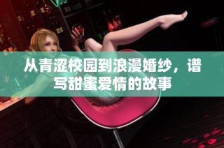 从青涩校园到浪漫婚纱，谱写甜蜜爱情的故事