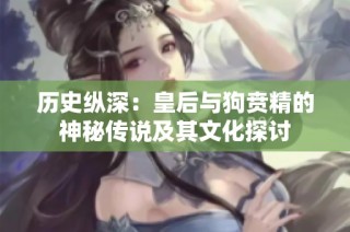 历史纵深：皇后与狗贲精的神秘传说及其文化探讨
