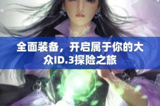全面装备，开启属于你的大众ID.3探险之旅