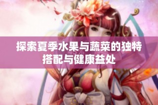 探索夏季水果与蔬菜的独特搭配与健康益处