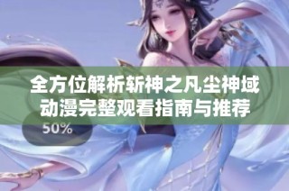 全方位解析斩神之凡尘神域动漫完整观看指南与推荐