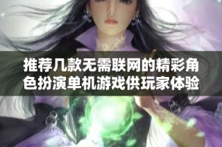 推荐几款无需联网的精彩角色扮演单机游戏供玩家体验