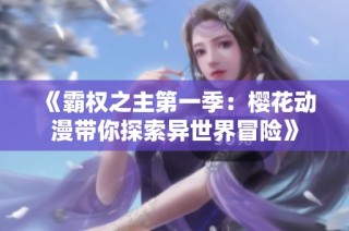 《霸权之主第一季：樱花动漫带你探索异世界冒险》
