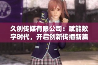 久创传媒有限公司：赋能数字时代，开启创新传播新篇章