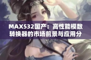 MAX532国产：高性能模数转换器的市场前景与应用分析