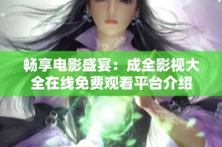 畅享电影盛宴：成全影视大全在线免费观看平台介绍