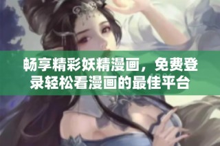 畅享精彩妖精漫画，免费登录轻松看漫画的最佳平台