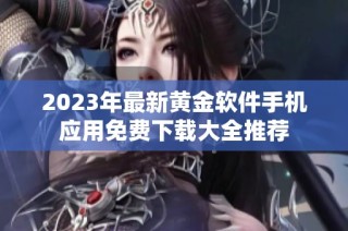 2023年最新黄金软件手机应用免费下载大全推荐