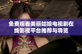 免费观看美丽姑娘电视剧在线影视平台推荐与导览