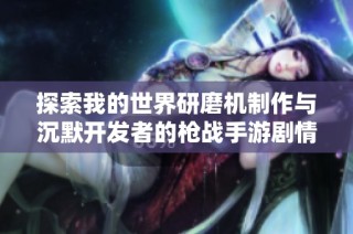 探索我的世界研磨机制作与沉默开发者的枪战手游剧情魅力