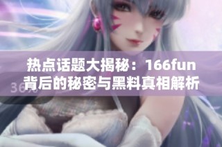 热点话题大揭秘：166fun背后的秘密与黑料真相解析