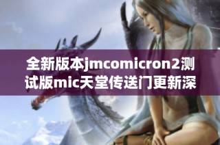 全新版本jmcomicron2测试版mic天堂传送门更新深度解析