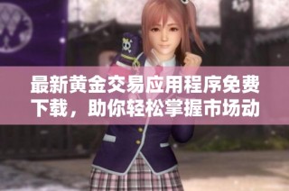 最新黄金交易应用程序免费下载，助你轻松掌握市场动态