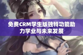 免费CRM学生版独特功能助力学业与未来发展