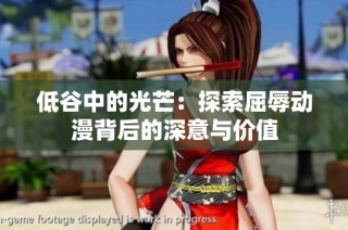 低谷中的光芒：探索屈辱动漫背后的深意与价值