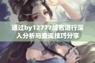 通过by12777域名进行深入分析与查询技巧分享