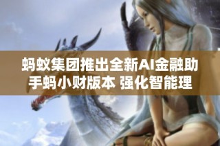 蚂蚁集团推出全新AI金融助手蚂小财版本 强化智能理财服务