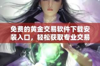 免费的黄金交易软件下载安装入口，轻松获取专业交易平台