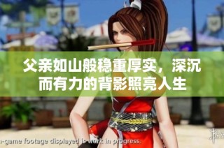 父亲如山般稳重厚实，深沉而有力的背影照亮人生