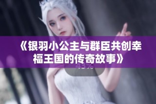 《银羽小公主与群臣共创幸福王国的传奇故事》