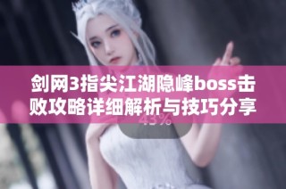 剑网3指尖江湖隐峰boss击败攻略详细解析与技巧分享