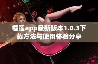 榴莲app最新版本1.0.3下载方法与使用体验分享