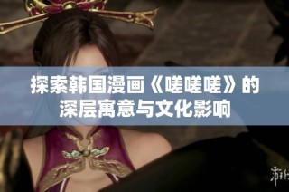 探索韩国漫画《嗟嗟嗟》的深层寓意与文化影响