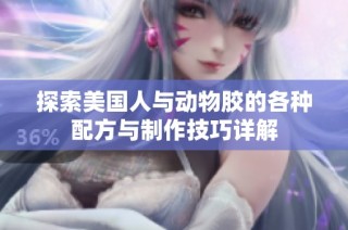 探索美国人与动物胶的各种配方与制作技巧详解