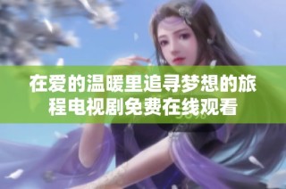 在爱的温暖里追寻梦想的旅程电视剧免费在线观看