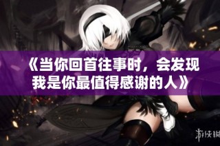 《当你回首往事时，会发现我是你最值得感谢的人》