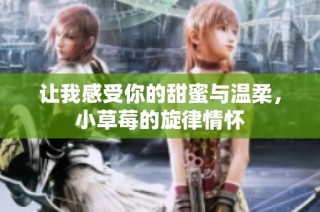 让我感受你的甜蜜与温柔，小草莓的旋律情怀