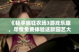 《畅享疯狂农场3游戏乐趣，尽情免费体验这款园艺大作》