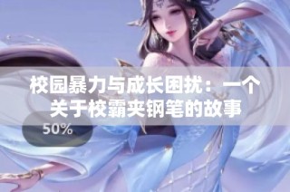 校园暴力与成长困扰：一个关于校霸夹钢笔的故事