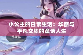 小公主的日常生活：华丽与平凡交织的童话人生