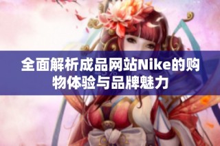 全面解析成品网站Nike的购物体验与品牌魅力