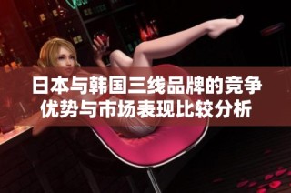 日本与韩国三线品牌的竞争优势与市场表现比较分析