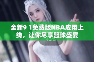 全新9 1免费版NBA应用上线，让你尽享篮球盛宴